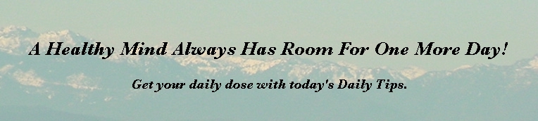A Healthy Mind Always Has Room For One More Day!  Get your daily dose with today's Daily Tips.